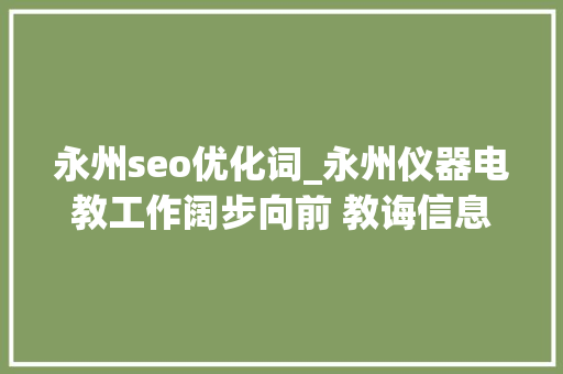 永州seo优化词_永州仪器电教工作阔步向前 教诲信息化顺利迈进20时代