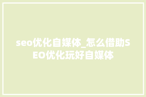 seo优化自媒体_怎么借助SEO优化玩好自媒体 seo优化自媒体_怎么借助SEO优化玩好自媒体 搜狗SEO