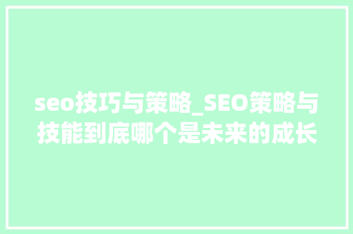 seo技巧与策略_SEO策略与技能到底哪个是未来的成长倾向 必应SEO seo技巧与策略_SEO策略与技能到底哪个是未来的成长倾向 seo技巧与策略_SEO策略与技能到底哪个是未来的成长倾向 必应SEO