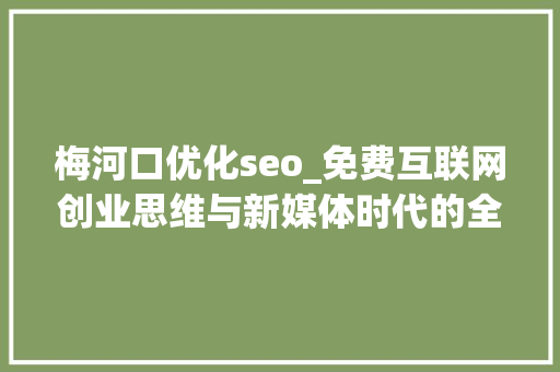梅河口优化seo_免费互联网创业思维与新媒体时代的全网营销开课啦 梅河口优化seo_免费互联网创业思维与新媒体时代的全网营销开课啦 百度SEO