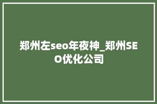 郑州左seo年夜神_郑州SEO优化公司 郑州左seo年夜神_郑州SEO优化公司 SEO关键词