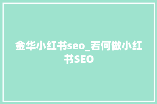 金华小红书seo_若何做小红书SEO 金华小红书seo_若何做小红书SEO 百度SEO