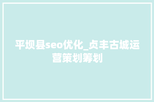 平坝县seo优化_贞丰古城运营策划筹划 平坝县seo优化_贞丰古城运营策划筹划 必应SEO