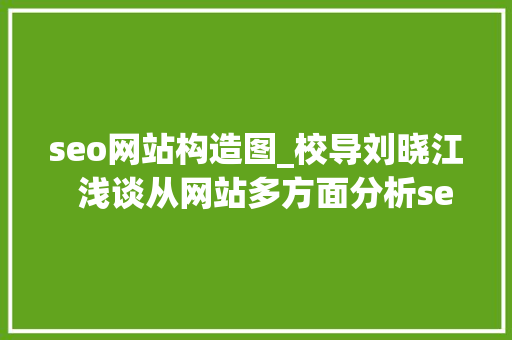 seo网站构造图_校导刘晓江  浅谈从网站多方面分析seo seo网站构造图_校导刘晓江  浅谈从网站多方面分析seo 必应SEO