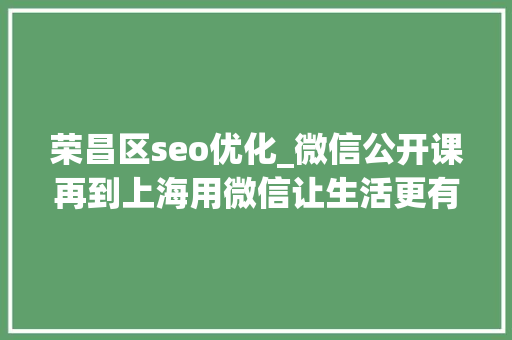 荣昌区seo优化_微信公开课再到上海用微信让生活更有范儿
