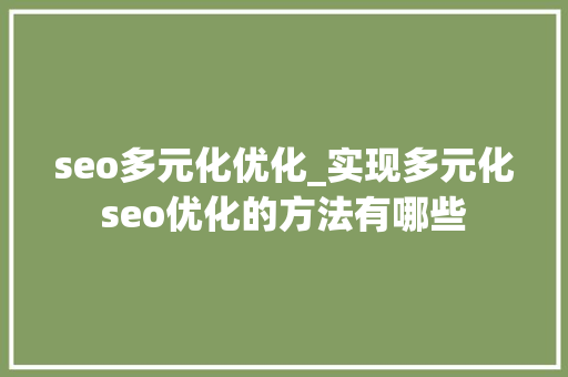 seo多元化优化_实现多元化seo优化的方法有哪些