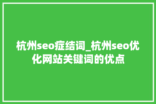 杭州seo症结词_杭州seo优化网站关键词的优点 杭州seo症结词_杭州seo优化网站关键词的优点 神马SEO