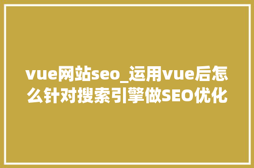 vue网站seo_运用vue后怎么针对搜索引擎做SEO优化 vue网站seo_运用vue后怎么针对搜索引擎做SEO优化 必应SEO