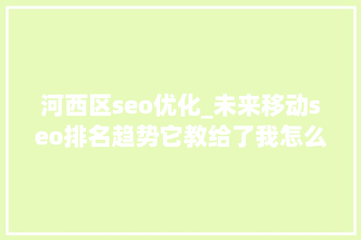 河西区seo优化_未来移动seo排名趋势它教给了我怎么做手机网站seo 河西区seo优化_未来移动seo排名趋势它教给了我怎么做手机网站seo 必应SEO