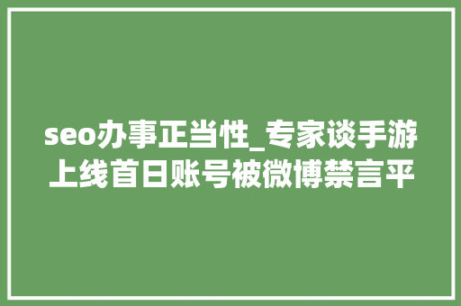 seo办事正当性_专家谈手游上线首日账号被微博禁言平台可能构成不正当竞争 seo办事正当性_专家谈手游上线首日账号被微博禁言平台可能构成不正当竞争 百度SEO