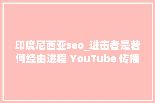 印度尼西亚seo_进击者是若何经由进程 YouTube 传播恶意软件的 印度尼西亚seo_进击者是若何经由进程 YouTube 传播恶意软件的 网站建设公司