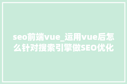 seo前端vue_运用vue后怎么针对搜索引擎做SEO优化 seo前端vue_运用vue后怎么针对搜索引擎做SEO优化 必应SEO