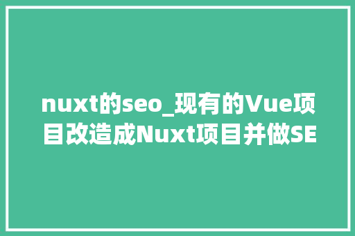 nuxt的seo_现有的Vue项目改造成Nuxt项目并做SEO优化 nuxt的seo_现有的Vue项目改造成Nuxt项目并做SEO优化 SEO关键词