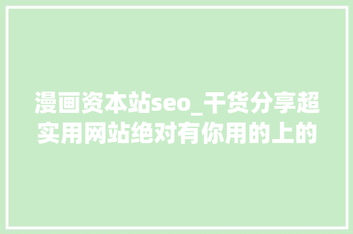 漫画资本站seo_干货分享超实用网站绝对有你用的上的 漫画资本站seo_干货分享超实用网站绝对有你用的上的 网站建设公司