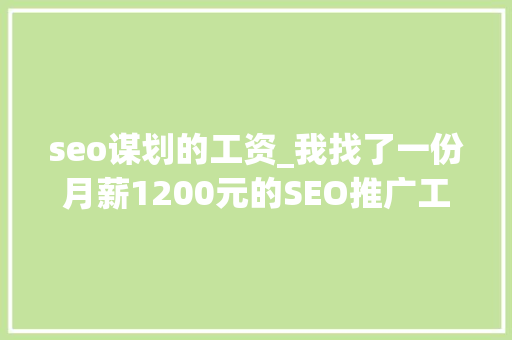 seo谋划的工资_我找了一份月薪1200元的SEO推广工作 seo谋划的工资_我找了一份月薪1200元的SEO推广工作 百度SEO
