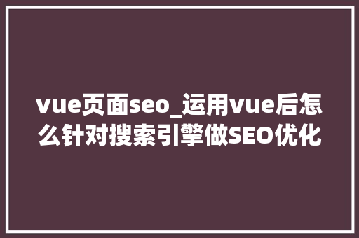 vue页面seo_运用vue后怎么针对搜索引擎做SEO优化 vue页面seo_运用vue后怎么针对搜索引擎做SEO优化 神马SEO