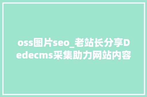 oss图片seo_老站长分享Dedecms采集助力网站内容更新 oss图片seo_老站长分享Dedecms采集助力网站内容更新 百度SEO