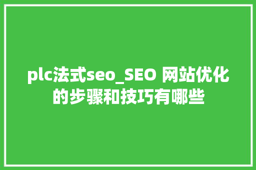 plc法式seo_SEO 网站优化的步骤和技巧有哪些 plc法式seo_SEO 网站优化的步骤和技巧有哪些 网站建设公司