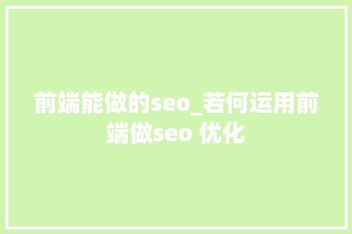 前端能做的seo_若何运用前端做seo 优化 前端能做的seo_若何运用前端做seo 优化 神马SEO
