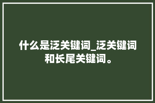 什么是泛关键词_泛关键词和长尾关键词。 什么是泛关键词_泛关键词和长尾关键词。 SEO关键词