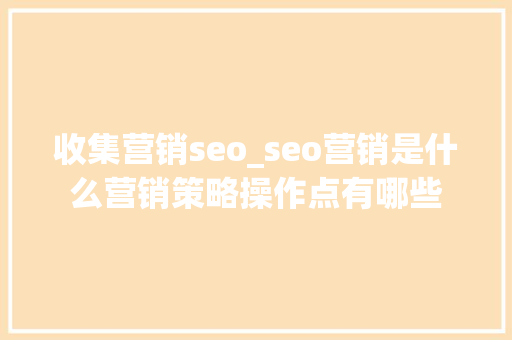 收集营销seo_seo营销是什么营销策略操作点有哪些 收集营销seo_seo营销是什么营销策略操作点有哪些 网站建设公司