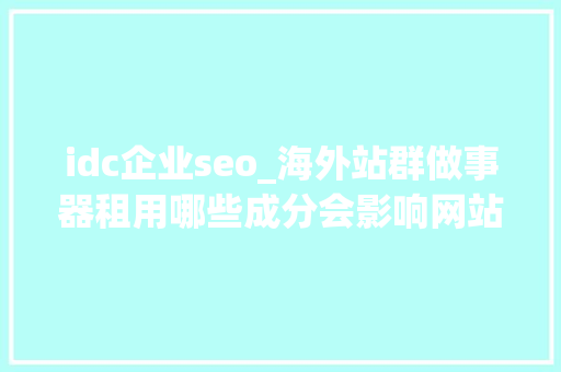 idc企业seo_海外站群做事器租用哪些成分会影响网站seo效果 idc企业seo_海外站群做事器租用哪些成分会影响网站seo效果 百度SEO
