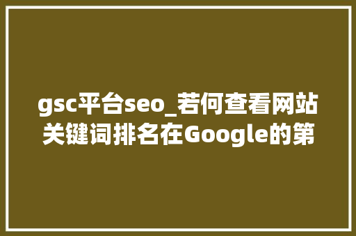 gsc平台seo_若何查看网站关键词排名在Google的第几位 gsc平台seo_若何查看网站关键词排名在Google的第几位 网站建设公司