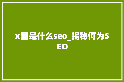 x量是什么seo_揭秘何为SEO x量是什么seo_揭秘何为SEO 搜狗SEO