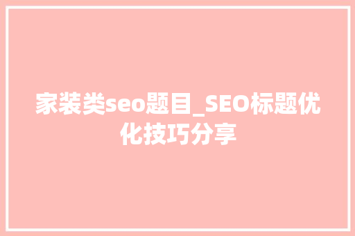 家装类seo题目_SEO标题优化技巧分享 家装类seo题目_SEO标题优化技巧分享 网站建设公司