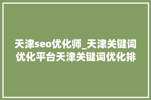 天津seo优化师_天津关键词优化平台天津关键词优化排名的步骤 天津seo优化师_天津关键词优化平台天津关键词优化排名的步骤 搜狗SEO