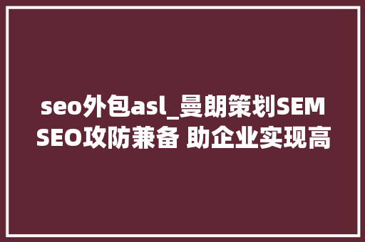 seo外包asl_曼朗策划SEMSEO攻防兼备 助企业实现高效转化决胜线上营销 seo外包asl_曼朗策划SEMSEO攻防兼备 助企业实现高效转化决胜线上营销 必应SEO