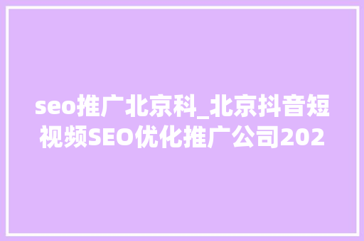 seo推广北京科_北京抖音短视频SEO优化推广公司2023年严选推荐 seo推广北京科_北京抖音短视频SEO优化推广公司2023年严选推荐 网站建设公司