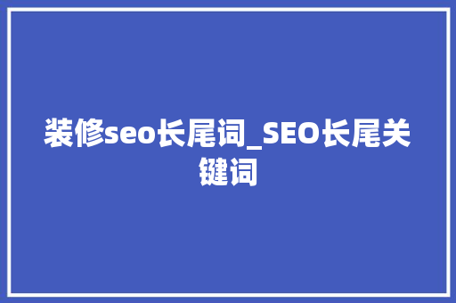 装修seo长尾词_SEO长尾关键词 装修seo长尾词_SEO长尾关键词 SEO关键词