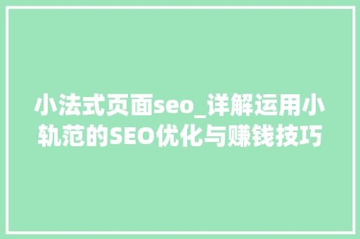 小法式页面seo_详解运用小轨范的SEO优化与赚钱技巧 小法式页面seo_详解运用小轨范的SEO优化与赚钱技巧 神马SEO