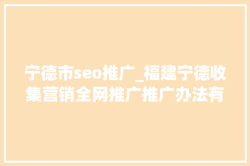 宁德市seo推广_福建宁德收集营销全网推广推广办法有哪些 宁德市seo推广_福建宁德收集营销全网推广推广办法有哪些 SEO关键词