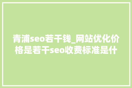 青浦seo若干钱_网站优化价格是若干seo收费标准是什么 青浦seo若干钱_网站优化价格是若干seo收费标准是什么 必应SEO