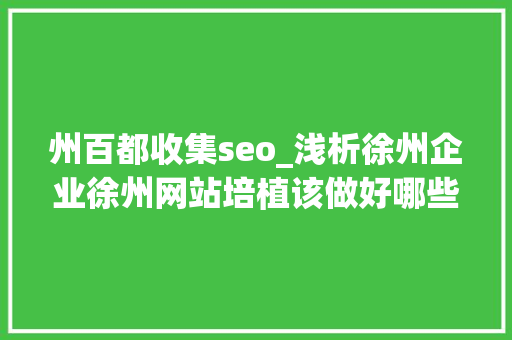 州百都收集seo_浅析徐州企业徐州网站培植该做好哪些优化工作 州百都收集seo_浅析徐州企业徐州网站培植该做好哪些优化工作 神马SEO
