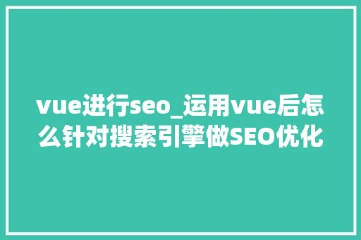 vue进行seo_运用vue后怎么针对搜索引擎做SEO优化 vue进行seo_运用vue后怎么针对搜索引擎做SEO优化 搜狗SEO