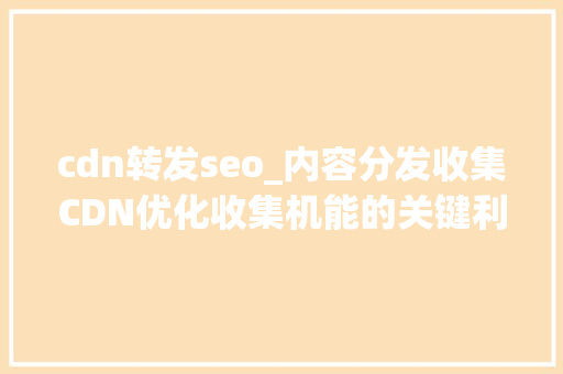 cdn转发seo_内容分发收集CDN优化收集机能的关键利器 cdn转发seo_内容分发收集CDN优化收集机能的关键利器 SEO关键词
