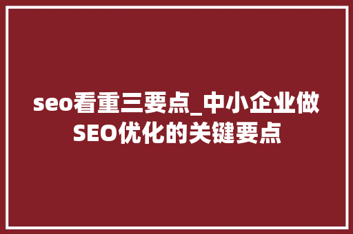 seo看重三要点_中小企业做SEO优化的关键要点 seo看重三要点_中小企业做SEO优化的关键要点 搜狗SEO