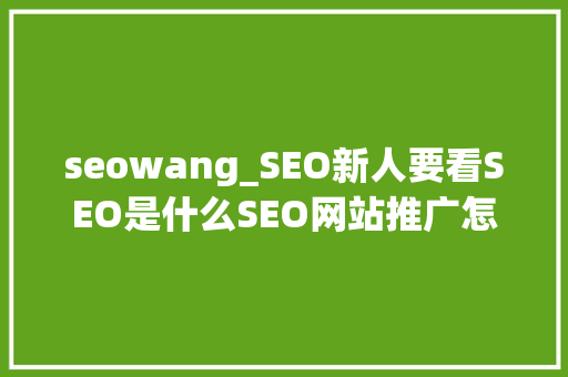 seowang_SEO新人要看SEO是什么SEO网站推广怎么做 百度SEO seowang_SEO新人要看SEO是什么SEO网站推广怎么做 seowang_SEO新人要看SEO是什么SEO网站推广怎么做 百度SEO