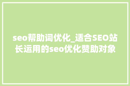 seo帮助词优化_适合SEO站长运用的seo优化赞助对象有哪些 seo帮助词优化_适合SEO站长运用的seo优化赞助对象有哪些 百度SEO