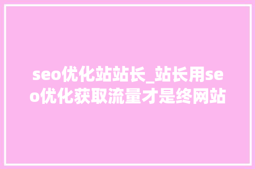 seo优化站站长_站长用seo优化获取流量才是终网站优化的目的 seo优化站站长_站长用seo优化获取流量才是终网站优化的目的 网站建设公司
