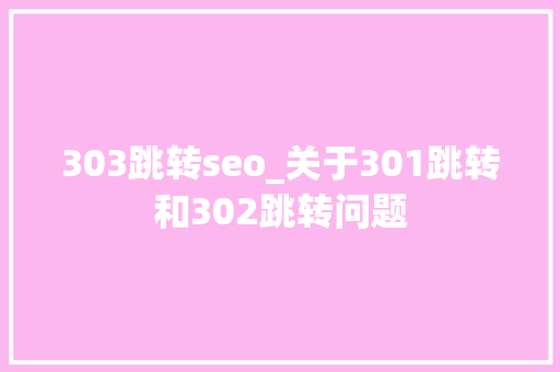 303跳转seo_关于301跳转和302跳转问题 303跳转seo_关于301跳转和302跳转问题 百度SEO