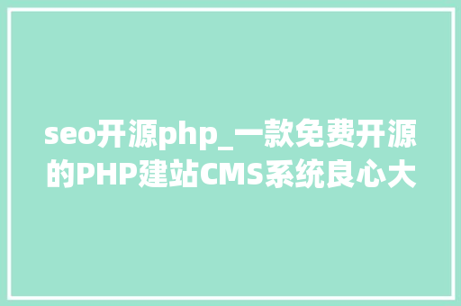seo开源php_一款免费开源的PHP建站CMS系统良心大年夜大年夜的好 seo开源php_一款免费开源的PHP建站CMS系统良心大年夜大年夜的好 SEO关键词