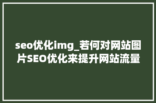 seo优化img_若何对网站图片SEO优化来提升网站流量 seo优化img_若何对网站图片SEO优化来提升网站流量 神马SEO