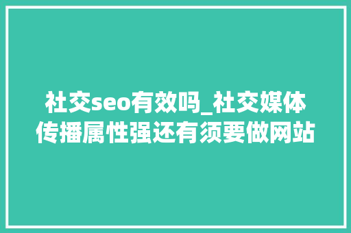 社交seo有效吗_社交媒体传播属性强还有须要做网站SEO优化吗 社交seo有效吗_社交媒体传播属性强还有须要做网站SEO优化吗 搜狗SEO