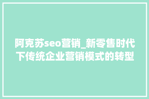 阿克苏seo营销_新零售时代下传统企业营销模式的转型进级 阿克苏seo营销_新零售时代下传统企业营销模式的转型进级 百度SEO