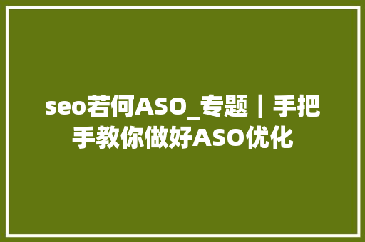 seo若何ASO_专题｜手把手教你做好ASO优化 seo若何ASO_专题｜手把手教你做好ASO优化 百度SEO