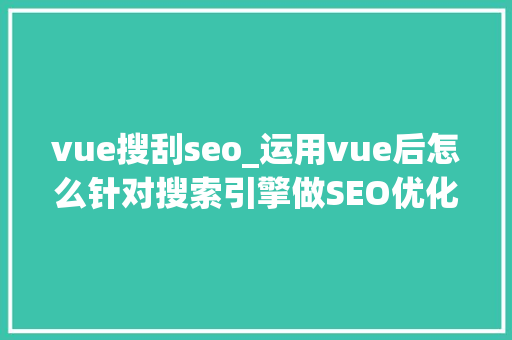 vue搜刮seo_运用vue后怎么针对搜索引擎做SEO优化 vue搜刮seo_运用vue后怎么针对搜索引擎做SEO优化 SEO关键词